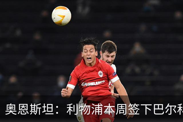 奥恩斯坦：利物浦本周签下巴尔科拉可能性高达90%