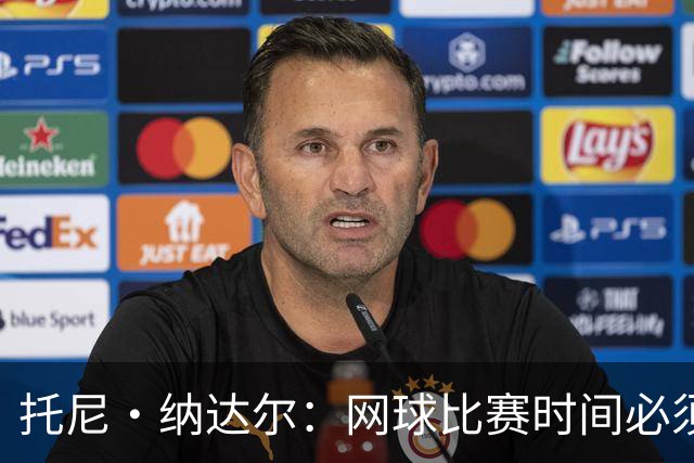 托尼·纳达尔：网球比赛时间必须调整，要么改赛程，要么改赛制