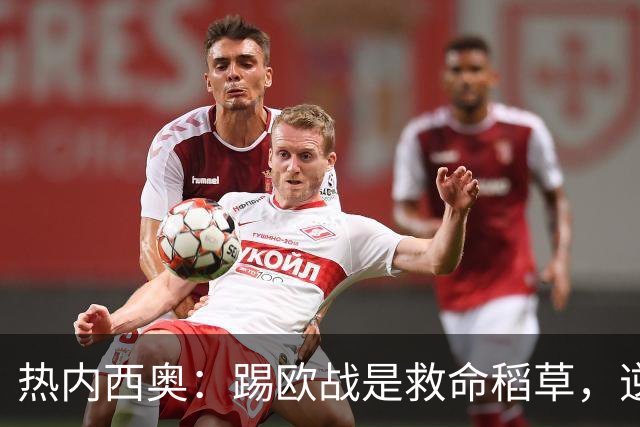 热内西奥：踢欧战是救命稻草，逆风翻盘时刻到！